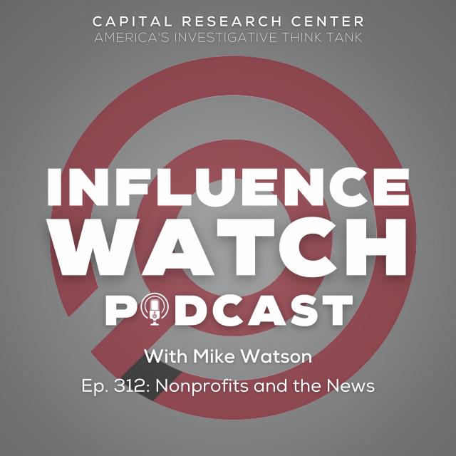 InfluenceWatch Podcast #312: Nonprofits and the News