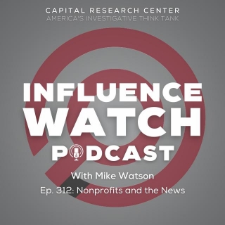 InfluenceWatch Podcast #312: Nonprofits And The News