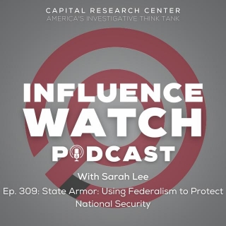 InfluenceWatch Podcast #309: Using Federalism To Protect National Security (w/State Armor)