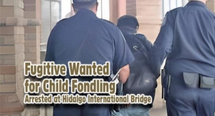 CBP Officers Apprehend Fugitive Wanted For Child Fondling At Hidalgo International Bridge