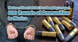 Mexican Citizen Indicted For Attempting To Export 600 Rounds Of Ammunition To Mexico