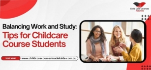 Balancing Work And Study: Tips For Childcare Course Students