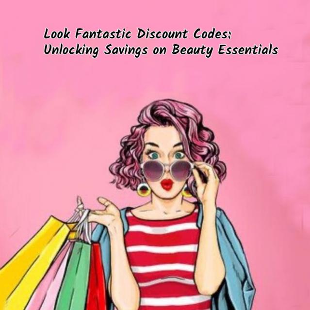 Look Fantastic Discount Codes: Unlocking Savings on Beauty Essentials