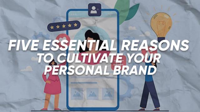 Five Essential Reasons to Cultivate Your Personal Brand