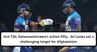 2nd T20; Samarawickrama's action fifty.. Sri Lanka set a challenging target for Afghanistan