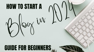 How To Start A Blog In 2024: Guide For Beginners