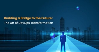 Building A Bridge To The Future: The Art Of DevOps Transformation