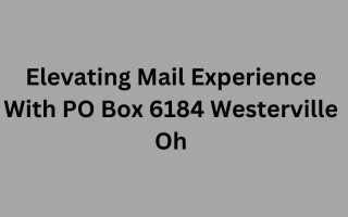 Elevating Mail Experience With PO Box 6184 Westerville Oh – Seamless Management, Security, Confidentiality & Convenience 