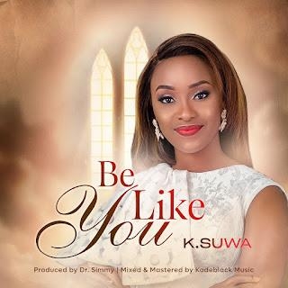 Gospel Music: K. SUWA - Be Like You |@official _Ksuwa