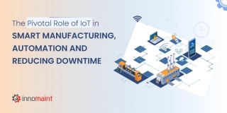 The Pivotal Role Of IoT In Smart Manufacturing, Automation, And Reducing Downtime