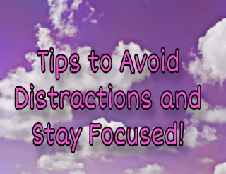 9 Tips To Avoid Distractions And Stay Focused!