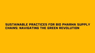Sustainable Practices For Bio Pharma Supply Chains: Navigating The Green Revolution