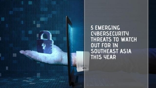 5 Emerging Cybersecurity Threats To Watch Out For In Southeast Asia This Year