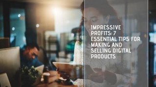 Impressive Profits: 7 Essential Tips For Making And Selling Digital Products