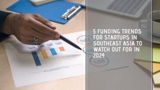 Five Funding Trends For Startups In Southeast Asia To Watch Out For In 2024