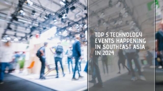 Top 5 Technology Events Happening In Southeast Asia In 2024