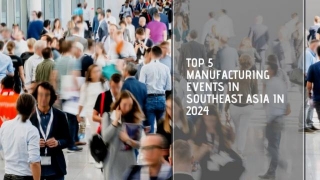 Top 5 Manufacturing Events In Southeast Asia In 2024