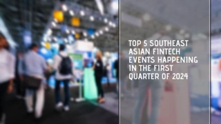 Top 5 Southeast Asian Fintech Events Happening In The First Quarter Of 2024