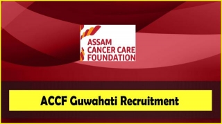 ACCF Guwahati Recruitment 2024: 08 Oncologist, Radiology & Other Posts