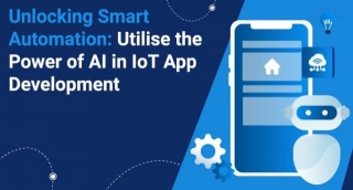 Unlocking Smart Automation: Utilize The Power Of AI In IoT App Development