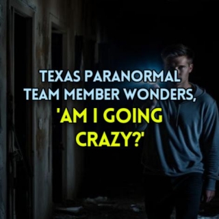 Texas Paranormal Team Member Now Wonders, 'AM I GOING CRAZY?'