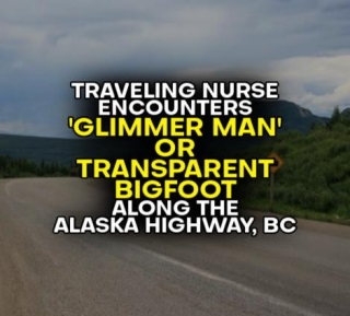 Traveling Nurse Encounters 'GLIMMER MAN' Or TRANSPARENT BIGFOOT Along The Alaska Highway, BC