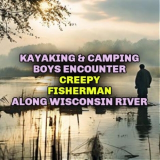 Kayaking & Camping Boys Encounter CREEPY FISHERMAN Along Wisconsin River