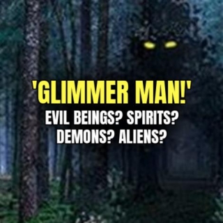 'GLIMMER MAN!' Evil Beings? Spirits? Demons? Aliens?