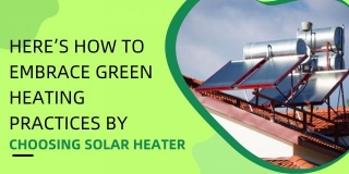 How To Embrace Green Heating Practices By Choosing Solar Heater