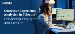 Customer Experience Analytics In Telecom: Enhancing Engagement And Loyalty