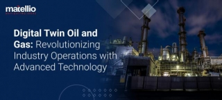 Digital Twin Oil And Gas: Revolutionizing Industry Operations With Advanced Technology