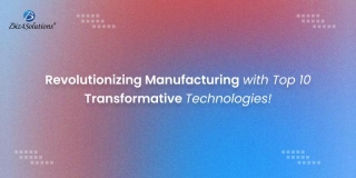 Top 10 Transformative Technologies That Will Shape The Future Of The Manufacturing Industry