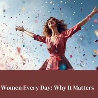 Celebrating Women Every Day: Why It Matters