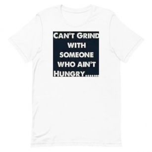 CAN’T GRIND WITH SOMEONE WHO AINT HUNGRY…