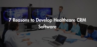 7 Reasons To Develop Healthcare CRM Software