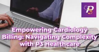 Empowering Cardiology Billing: Navigating Complexity With P3 Healthcare