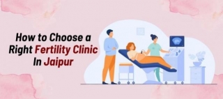 How To Choose A Right Fertility Clinic In Jaipur