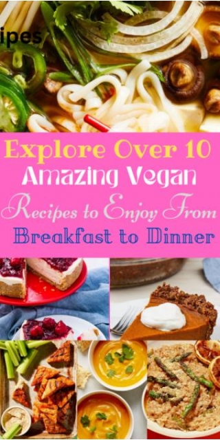 Explore Over 10 Amazing Vegan Recipes To Enjoy From Breakfast To Dinner