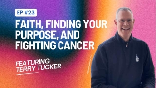 Faith, Finding Purpose, And Fighting Cancer With Terry Tucker