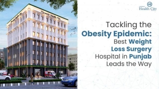 Tackling The Obesity Epidemic: Best Weight Loss Surgery Hospital In Punjab Leads The Way