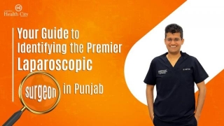 Your Guide To Identifying The Premier Laparoscopic Surgeon In Punjab