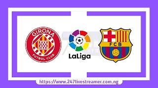 Laliga '23/24: Girona Vs Barcelona - Match Live Stream Free, Lineups, Match Preview