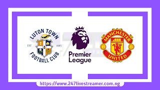 EPL '23/24: Luton Town Vs Manchester United - Match Live Stream Free, Lineups, Match Preview