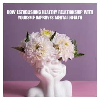 How Establishing Healthy Relationship With Yourself Improves Mental Health