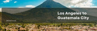 Flights From Los Angeles To Guatemala City: Everything You Need To Know!