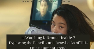 Is Watching K-Drama Healthy? Exploring The Benefits And Drawbacks Of This Entertainment Trend