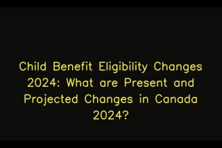 Child Benefit Eligibility Changes 2024: What Are Present And Projected Changes In Canada 2024?