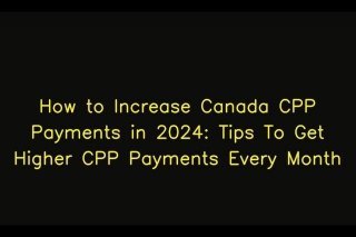 How To Increase Canada CPP Payments In 2024: Tips To Get Higher CPP Payments Every Month