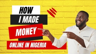 How I Made Money Online In Nigeria: Yes, Even You Can Do It