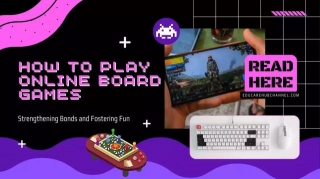 How To Play Online Board Games: Strengthening Bonds And Fostering Fun